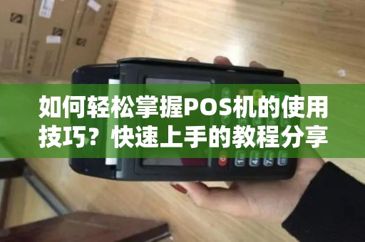 如何轻松掌握POS机的使用技巧？快速上手的教程分享！