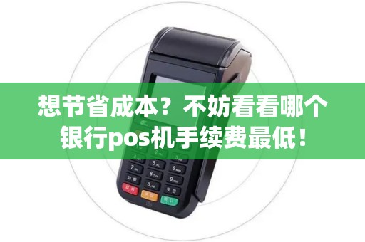 想节省成本？不妨看看哪个银行pos机手续费最低！