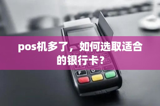 pos机多了，如何选取适合的银行卡？