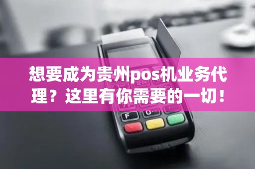 想要成为贵州pos机业务代理？这里有你需要的一切！