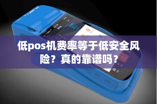 低pos机费率等于低安全风险？真的靠谱吗？