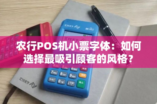 农行POS机小票字体：如何选择最吸引顾客的风格？