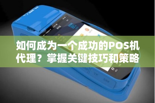 如何成为一个成功的POS机代理？掌握关键技巧和策略