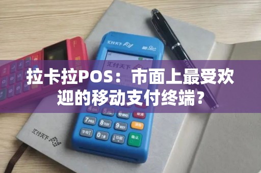 拉卡拉POS：市面上最受欢迎的移动支付终端？