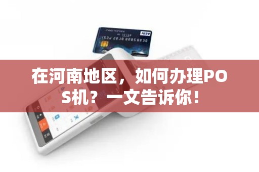 在河南地区，如何办理POS机？一文告诉你！