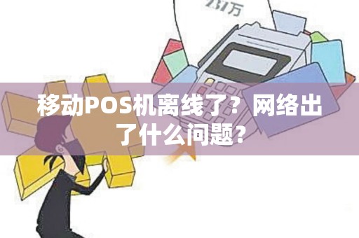 移动POS机离线了？网络出了什么问题？