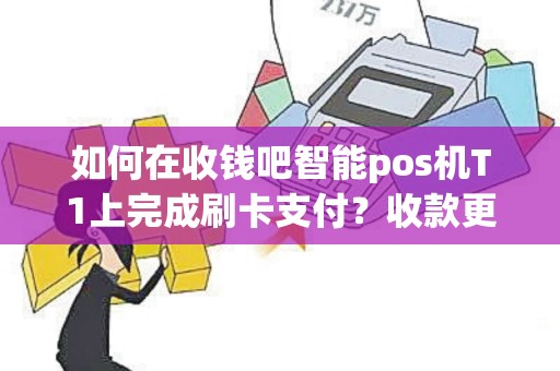 如何在收钱吧智能pos机T1上完成刷卡支付？收款更轻松！