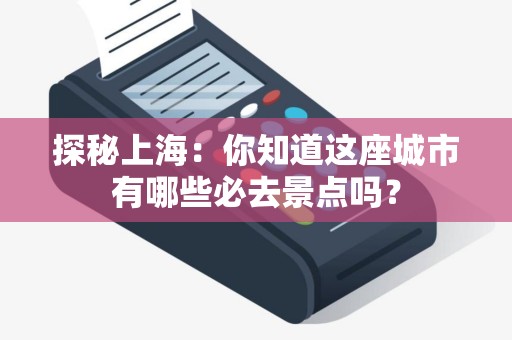 探秘上海：你知道这座城市有哪些必去景点吗？