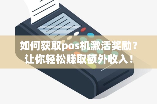 如何获取pos机激活奖励？让你轻松赚取额外收入！