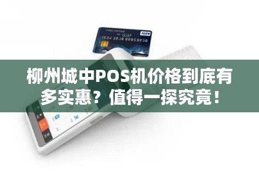 柳州城中POS机价格到底有多实惠？值得一探究竟！