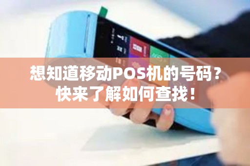 想知道移动POS机的号码？快来了解如何查找！