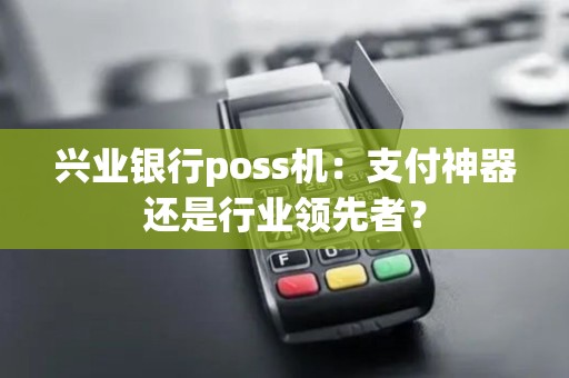 兴业银行poss机：支付神器还是行业领先者？