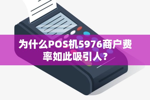 为什么POS机5976商户费率如此吸引人？
