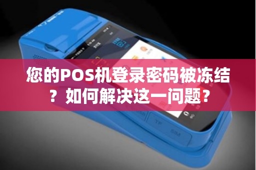 您的POS机登录密码被冻结？如何解决这一问题？