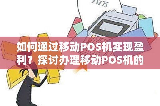 如何通过移动POS机实现盈利？探讨办理移动POS机的利润之道