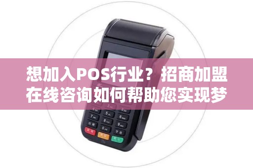 想加入POS行业？招商加盟在线咨询如何帮助您实现梦想？