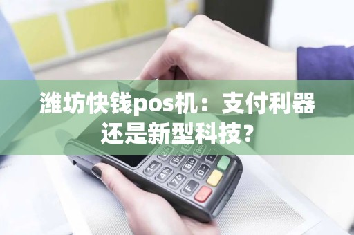 潍坊快钱pos机：支付利器还是新型科技？