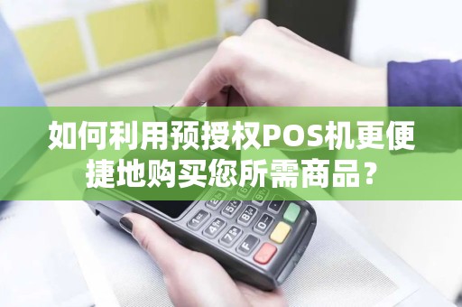 如何利用预授权POS机更便捷地购买您所需商品？