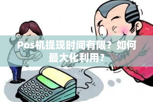 Pos机提现时间有限？如何最大化利用？