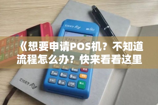 《想要申请POS机？不知道流程怎么办？快来看看这里！》
