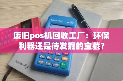 废旧pos机回收工厂：环保利器还是待发掘的宝藏？