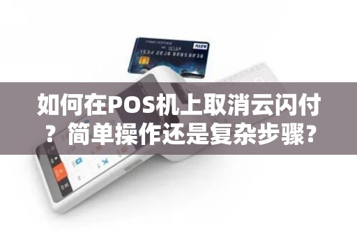 如何在POS机上取消云闪付？简单操作还是复杂步骤？
