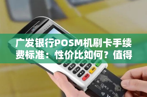 广发银行POSM机刷卡手续费标准：性价比如何？值得一试吗？