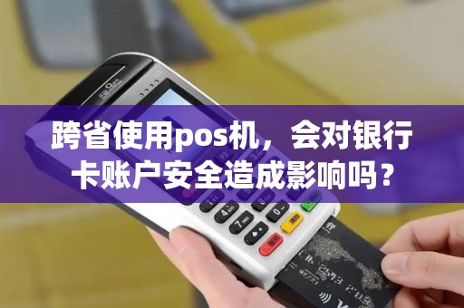 跨省使用pos机，会对银行卡账户安全造成影响吗？