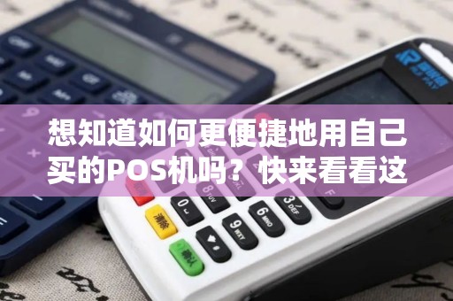 想知道如何更便捷地用自己买的POS机吗？快来看看这些小贴士！