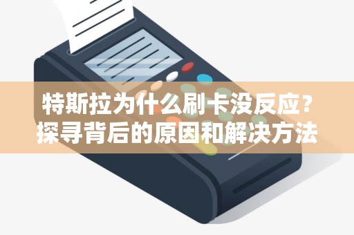 特斯拉为什么刷卡没反应？探寻背后的原因和解决方法