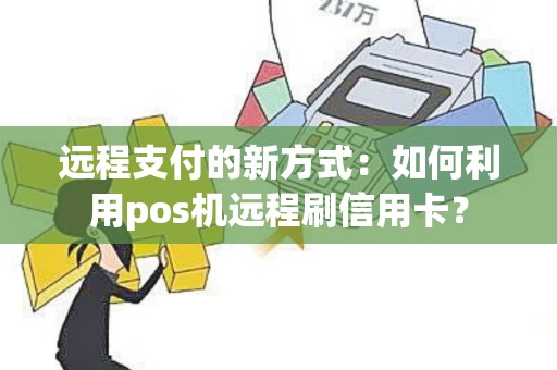 远程支付的新方式：如何利用pos机远程刷信用卡？