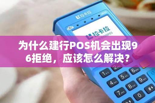 为什么建行POS机会出现96拒绝，应该怎么解决？