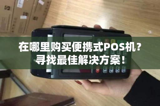 在哪里购买便携式POS机？寻找最佳解决方案！
