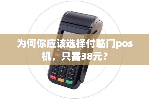 为何你应该选择付临门pos机，只需38元？