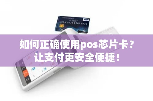 如何正确使用pos芯片卡？让支付更安全便捷！