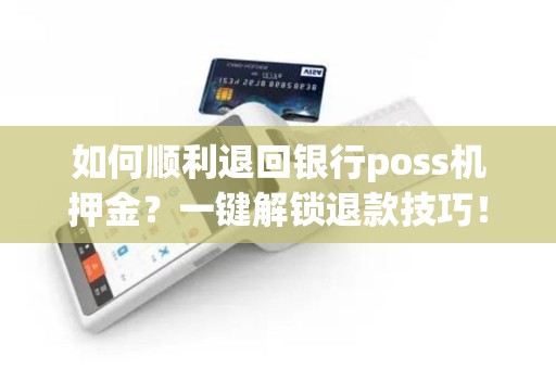 如何顺利退回银行poss机押金？一键解锁退款技巧！