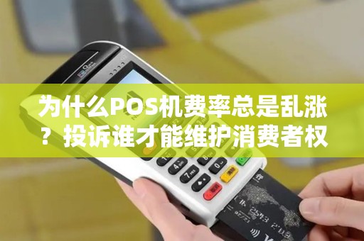为什么POS机费率总是乱涨？投诉谁才能维护消费者权益？
