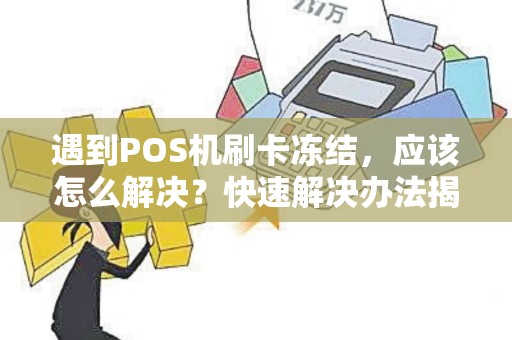 遇到POS机刷卡冻结，应该怎么解决？快速解决办法揭秘！