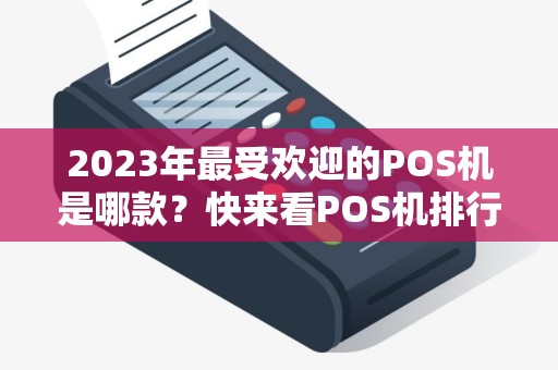 2023年最受欢迎的POS机是哪款？快来看POS机排行榜！