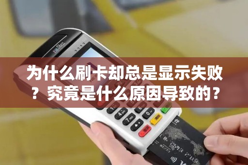 为什么刷卡却总是显示失败？究竟是什么原因导致的？