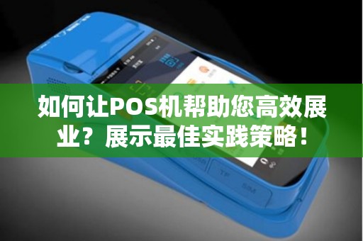 如何让POS机帮助您高效展业？展示最佳实践策略！