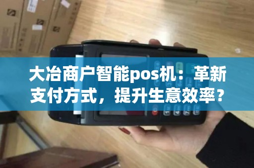 大冶商户智能pos机：革新支付方式，提升生意效率？