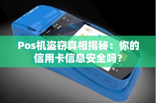 Pos机盗窃真相揭秘：你的信用卡信息安全吗？