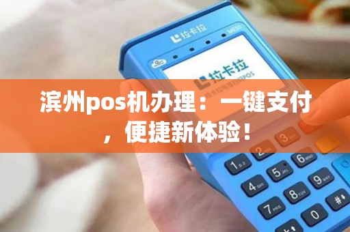 滨州pos机办理：一键支付，便捷新体验！