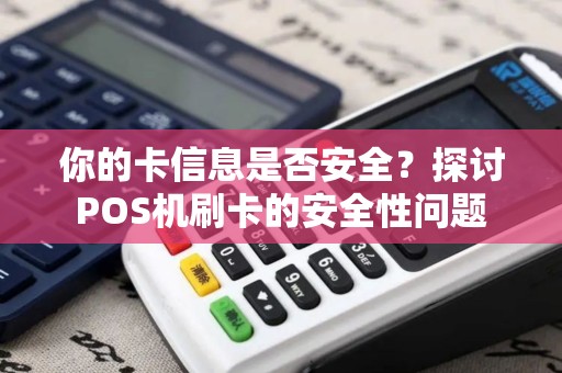你的卡信息是否安全？探讨POS机刷卡的安全性问题