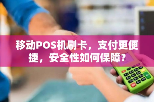 移动POS机刷卡，支付更便捷，安全性如何保障？
