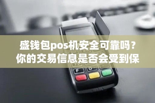 盛钱包pos机安全可靠吗？你的交易信息是否会受到保护？
