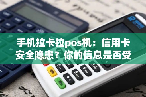 手机拉卡拉pos机：信用卡安全隐患？你的信息是否受到保护？