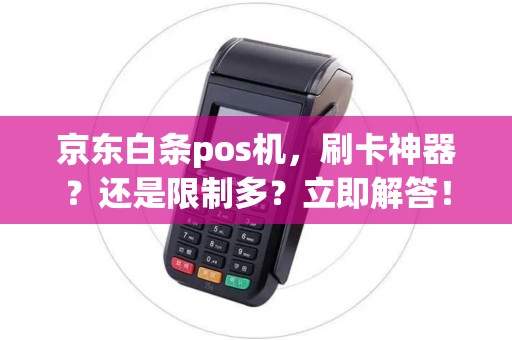 京东白条pos机，刷卡神器？还是限制多？立即解答！