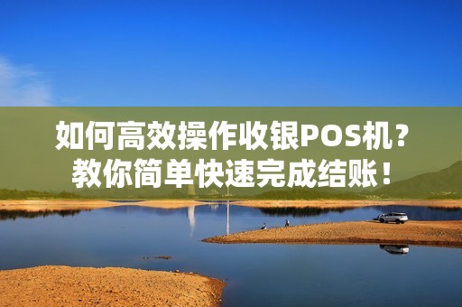 如何高效操作收银POS机？教你简单快速完成结账！